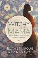 Melanie Marquis - Witchy Mama: Magickal Traditions, Motherly Insights, and Sacred Knowledge - 9780738748306 - V9780738748306