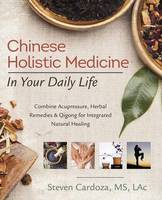 Steven Cardoza - Chinese Holistic Medicine in Your Daily Life: Combine Acupressure, Herbal Remedies and Qigong for Integrated Natural Healing - 9780738749303 - V9780738749303
