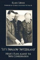 Klaus Urner - Let´s Swallow Switzerland: Hitler´s Plans against the Swiss Confederation - 9780739102558 - V9780739102558