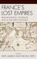 Kate Marsh (Ed.) - France´s Lost Empires: Fragmentation, Nostalgia, and la fracture coloniale - 9780739148839 - V9780739148839