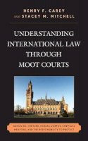 Henry F. Carey - Understanding International Law through Moot Courts: Genocide, Torture, Habeas Corpus, Chemical Weapons, and the Responsibility to Protect - 9780739170656 - V9780739170656