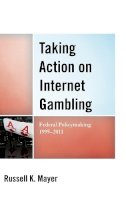 Russell K. Mayer - Taking Action on Internet Gambling: Federal Policymaking 1995–2011 - 9780739180655 - V9780739180655