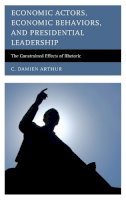 C. Damien Arthur - Economic Actors, Economic Behaviors, and Presidential Leadership: The Constrained Effects of Rhetoric (Lexington Studies in Political Communication) - 9780739187838 - V9780739187838