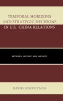 Daniel Joseph Tauss - Temporal Horizons and Strategic Decisions in U.S.-China Relations - 9780739188279 - V9780739188279