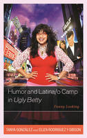 Tanya Gonzalez - Humor and Latina/o Camp in Ugly Betty: Funny Looking - 9780739197493 - V9780739197493