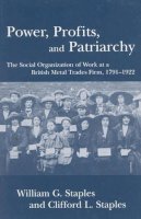 William G. Staples - Power, Profits, and Patriarchy: The Social Organization of Work at a British Metal Trades Firm, 1791-1922 - 9780742516403 - V9780742516403