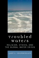 Gary Chamberlain - Troubled Waters: Religion, Ethics, and the Global Water Crisis - 9780742552456 - V9780742552456