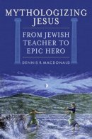 Dennis R. Macdonald - Mythologizing Jesus: From Jewish Teacher to Epic Hero - 9780742558915 - V9780742558915
