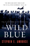 Stephen E. Ambrose - The Wild Blue: The Men and Boys Who Flew the B-24s over Germany 1944-45 - 9780743223096 - V9780743223096