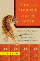 Tom Bisio - A Tooth from the Tiger's Mouth: How to Treat Your Injuries with Powerful Healing Secrets of the Great Chinese Warrior (Fireside Books (Fireside)) - 9780743245517 - V9780743245517