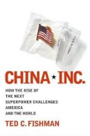 Ted C Fishman - China, Inc.: How the Rise of the Next Superpower Challenges America and the World - 9780743257527 - KCW0003241