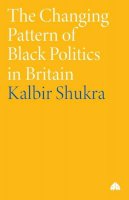 Kalbir Shukra - The Changing Pattern of Black Politics in Britain - 9780745314600 - V9780745314600