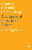 Biko Agozino - Counter-Colonial Criminology: A Critique of Imperialist Reason - 9780745318851 - V9780745318851