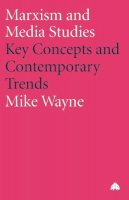 Mike Wayne - Marxism and Media Studies: Key Concepts and Contemporary Trends (Marxism and Culture) - 9780745319131 - V9780745319131