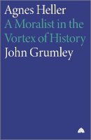 John Grumley - Agnes Heller: A Moralist in the Vortex of History - 9780745321943 - V9780745321943