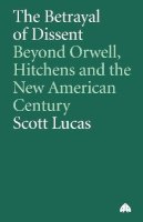Scott Lucas - The Betrayal of Dissent: Beyond Orwell, Hitchens and the New American Century - 9780745321974 - V9780745321974