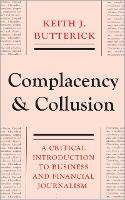 Keith J. Butterick - Complacency and Collusion: A Critical Introduction to Business and Financial Journalism - 9780745332048 - V9780745332048