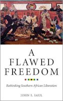 John S. Saul - A Flawed Freedom: Rethinking Southern African Liberation - 9780745334790 - 9780745334790