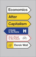 Derek Wall - Economics After Capitalism: A Guide to the Ruins and a Road to the Future - 9780745335070 - V9780745335070