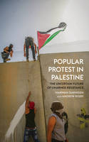 Darweish, Marwan, Rigby, Andrew - Popular Protest in Palestine: The History and Uncertain Future of Unarmed Resistance - 9780745335094 - 9780745335094