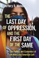 Jeffery R. Webber - The Last Day of Oppression, and the First Day of the Same: The Politics and Economics of the New Latin American Left - 9780745399539 - V9780745399539