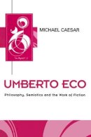 Michael Caesar - Umberto Eco: Philosophy, Semiotics and the Work of Fiction - 9780745608501 - V9780745608501
