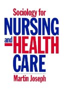 Martin Joseph - Sociology for Nursing and Health Care - 9780745609065 - V9780745609065