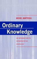 Michel Maffesoli - Ordinary Knowledge: An Introduction to Interpretative Sociology - 9780745611181 - V9780745611181
