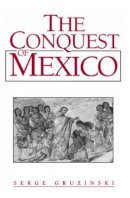 Serge Gruzinski - The Conquest of Mexico: Westernization of Indian Societies from the 16th to the 18th Century - 9780745612263 - V9780745612263