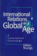 Gillian Youngs - International Relations in a Global Age: A Conceptual Challenge - 9780745613710 - V9780745613710