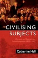 Catherine Hall - Civilising Subjects: Metropole and Colony in the English Imagination 1830 - 1867 - 9780745618210 - V9780745618210