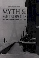 Graeme Gilloch - Myth and Metropolis: Walter Benjamin and the City - 9780745620107 - V9780745620107