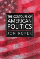 Jon Roper - The Contours of American Politics: An Introduction - 9780745620619 - V9780745620619
