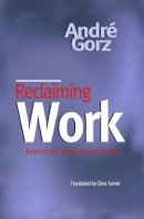 Andre Gorz - Reclaiming Work: Beyond the Wage-Based Society - 9780745621289 - V9780745621289