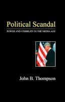 John B. Thompson - Political Scandal: Power and Visability in the Media Age - 9780745625492 - V9780745625492