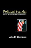 John B. Thompson - Political Scandal: Power and Visability in the Media Age - 9780745625508 - V9780745625508
