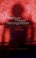 Simon Thompson - The Political Theory of Recognition: A Critical Introduction - 9780745627618 - V9780745627618