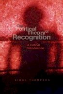 Arthur A Thompson Jr - The Political Theory of Recognition: A Critical Introduction - 9780745627625 - V9780745627625