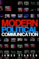 James Stanyer - Modern Political Communications: Mediated Politics In Uncertain Terms - 9780745627977 - V9780745627977