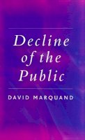 David Marquand - Decline of the Public: The Hollowing Out of Citizenship - 9780745629094 - V9780745629094