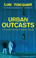 Loïc Wacquant - Urban Outcasts: A Comparative Sociology of Advanced Marginality - 9780745631240 - V9780745631240