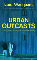 Loic J. Wacquant - Urban Outcasts: A Comparative Sociology of Advanced Marginality - 9780745631257 - V9780745631257