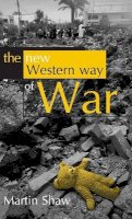Martin Shaw - The New Western Way of War: Risk-Transfer War and its Crisis in Iraq - 9780745634104 - V9780745634104