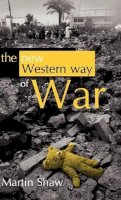 Martin Shaw - The New Western Way of War: Risk-Transfer War and its Crisis in Iraq - 9780745634111 - V9780745634111