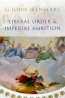 G. John Ikenberry - Liberal Order and Imperial Ambition: Essays on American Power and International Order - 9780745636504 - V9780745636504