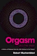 Robert Muchembled - Orgasm and the West: A History of Pleasure from the 16th Century to the Present - 9780745638751 - V9780745638751
