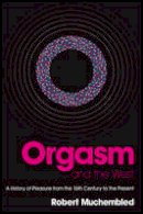 Robert Muchembled - Orgasm and the West: A History of Pleasure from the 16th Century to the Present - 9780745638768 - V9780745638768