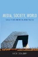 Nick Couldry - Media, Society, World: Social Theory and Digital Media Practice - 9780745639215 - V9780745639215