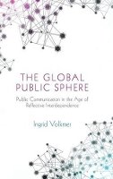 Ingrid Volkmer - The Global Public Sphere: Public Communication in the Age of Reflective Interdependence - 9780745639574 - V9780745639574