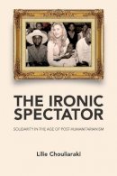 Lilie Chouliaraki - The Ironic Spectator: Solidarity in the Age of Post-Humanitarianism - 9780745642116 - V9780745642116